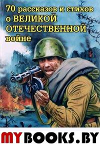 70 рассказов и стихов о Великой Отечеств.войне