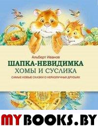 Шапка-невидимка Хомы и Суслика. Самые новые сказки о неразлучных друзьях. Иванов А.