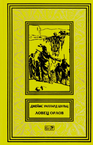 Шульц Дж. Ловец орлов. Друзья и недруги в скалистых горах. Сатаки и я