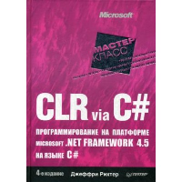 CLR via C#. Программирование на платформе Microcoft. NET Framework 4.5 на языке C#. Рихтер Д.