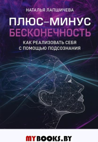 Плюс-минус бесконечность: как реализовать себя с помощью подсознания. Лапшичева Н. В.