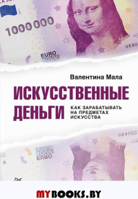 Искусственные деньги. Как зарабатывать на предметах искусства. . Мала В..