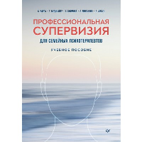 Профессиональная супервизия для семейных психотерапевтов. Учебное пособие. . Варга А. Я., Будинайте Г. Л., Климова С. В., Микаэлян Л. Л., Фисун Е. В..