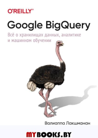 Google BigQuery. Все о хранилищах данных, аналитике и машинном обучении. Лакшманан В., Тайджани Д.
