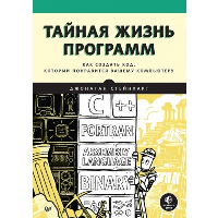 Тайная жизнь программ. Как создать код, который понравится вашему компьютеру. Стейнхарт Д.