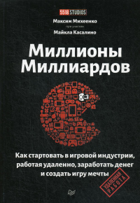 Миллионы миллиардов. Как стартовать в игровой индустрии, работая удаленно, заработать денег и создать игру своей мечты. . Михеенко М. А..