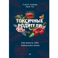 Токсичные родители. Как вернуть себе нормальную жизнь. . Форвард С., Бак К..