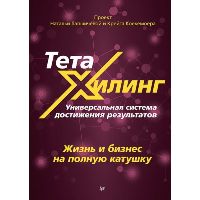 ТетаХилинг. Универсальная система достижения результатов. Книга первая. Жизнь и бизнес на полную катушку. . Толкачев А. И., Айвенго А., Сенаторов А. А., Лапшичева Н. В., Воронцова Е., Анохина А. Б., А