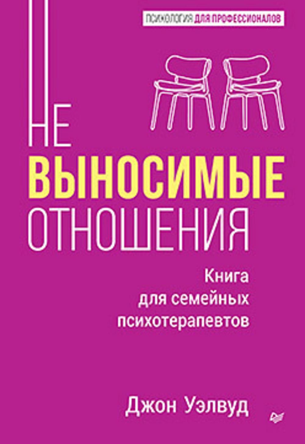Невыносимые отношения.Книга для семейных психотерапевтов. Уэлвуд Дж.