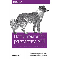 Непрерывное развитие API. Правильные решения в изменчивом технологическом ландшафте, 2-е изд.. Меджуи М. , Уайлд Э. , Митра Р. , Амундсен М.