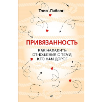 Привязанность. Как наладить отношения с теми, кто нам дорог. . Гибсон Таис.