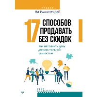 17 способов продавать без скидок. Как наполнить цену дополнительной ценностью . Имшинецкая И.