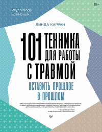 101 техника для работы с травмой. Оставить прошлое в прошлом. Карран Линда