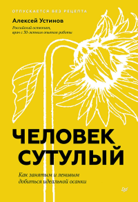 Человек сутулый. Как занятым и ленивым добиться идеальной осанки . Устинов А.