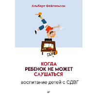 Когда ребенок не может слушаться. Воспитание детей с СДВГ. Фейгельсон А.