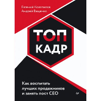 ТОП-КАДР. Как воспитать лучших продажников и занять пост СЕО. . Колотилов Е. А., Ващенко А. А..