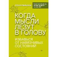 Когда мысли лезут в голову. Избавься от навязчивых состояний. . Прибытков А. А..