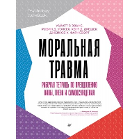 Моральная травма. Рабочая тетрадь по преодолению вины, гнева и самоосуждения. Эванс У. , Уолсер Р. , Дрешер К. , Фарнсворт Д.