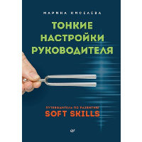 Тонкие настройки руководителя. Путеводитель по развитию SOFT SKILLS. Киселева М.