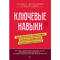 Ключевые навыки. Как научиться чему угодно, сменить профессию и начать новую жизнь. . Шуравин П. В..