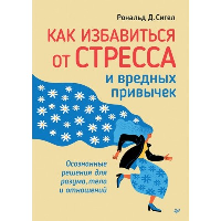 Как избавиться от стресса и вредных привычек. Осознанные решения для разума, тела и отношений. Сигел Р.