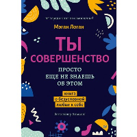 Ты совершенство. Просто еще не знаешь об этом. Книга о безусловной любви к себе. Логан М.