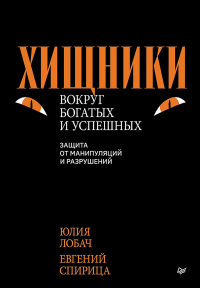 Хищники вокруг богатых и успешных. Защита от манипуляций и разрушений. Лобач Ю. Н., Спирица  Е. В.