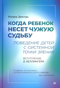 Когда ребенок несет чужую судьбу. Поведение детей с системной точки зрения. Вступление Б. Хеллингера. Дикстра И.