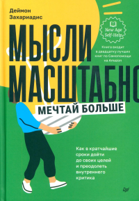 Мысли масштабно. Мечтай больше. Как в кратч. сроки дойти до своих целей и преодол. в. Захариадис Д.