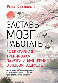 Заставь мозг работать.Эффективная тренировка памяти и мышления в любом возрасте. Кавашима Р.