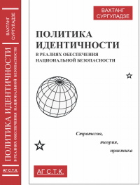 Политика идентичности в реалиях обеспечения национальной безопасности: стратегия, теория, практика. Сургуладзе В.Ш.