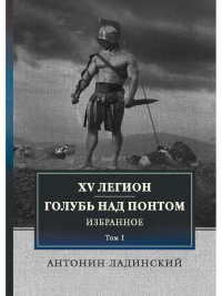 XV легион. Голубь над Понтом. Избранное. Том 1. Ладинский А.П.