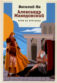 Александр Македонский. Огни на курганах. Ян В.Г.