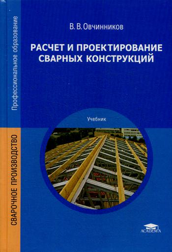 Расчет и проектирование сварных конструкций: Учебник. 4-е изд., стер