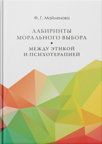 Лабиринты морального выбора: между этикой и психотерапией Майленова Ф.Г.
