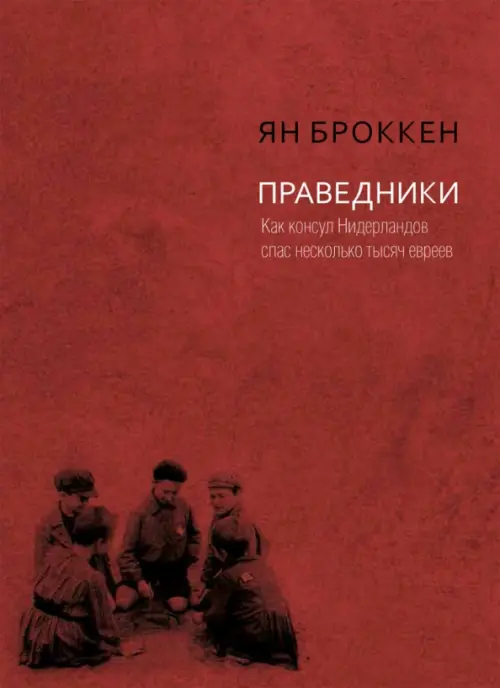 Праведники. Как консул Нидерландов спас несколько тысяч евреев. Броккен Ян