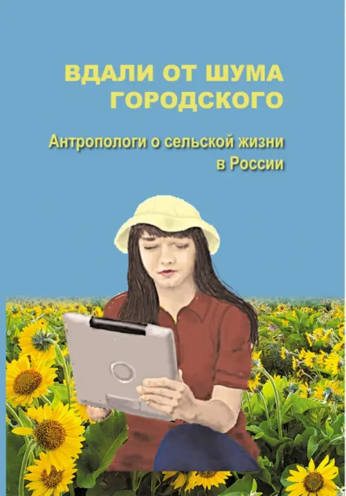 Вдали от шума городского. Антропологи о сельской жизни в России. Артемова Ольга Юрьевна
