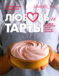 Любовь и тарты.Сладкие и соленые киши и тарты без тайн. Овешкова А.