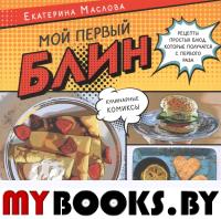 Мой первый блин.Рецепты простых блюд,кот.получаются с первого раза (16+). Маслова Е.