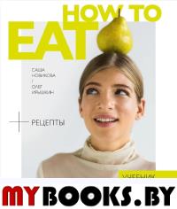 How to Eat. Учебник здорового питания Новикова Александра Аркадьевна. Новикова Александра Аркадьевна