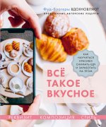 Все такое вкусное.Как научиться красиво снимать еду и заработать на этом (16+). Каширская В., К
