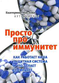 Маслова Е. Просто про иммунитет. Как работает наша защитная система и что делает её сильнее