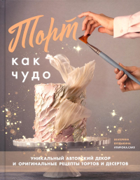 Торт как чудо.Уникальный авторский декор оригинальные рецепты тортов и десертов. Бурдыкина Е.