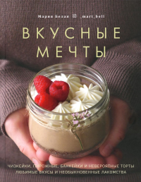 Вкусные мечты.Чизкейки,пирожные,банкейки и невероятные торты. Белая М.