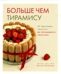 Больше чем тирамису.От хрустящих кантуччи до легендарного панеттоне. Феррара О.