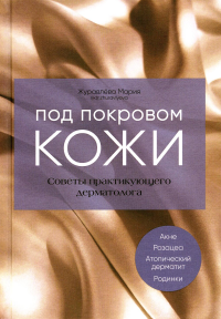 Под покровом кожи. Советы практикующего дерматолога. Журавлёва М.