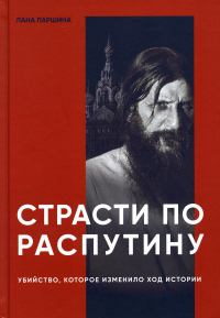 Страсти по Распутину. Убийство, которое изменило ход истории. Паршина Л.