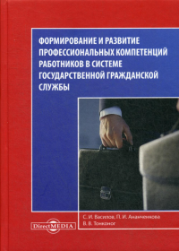 Формирование и развитие профессиональных компетенций работников в системе государственной гражданской службы: монография. . Ананченкова П.И., Тонконог В.В., Василов С.И.ДиректМедиа