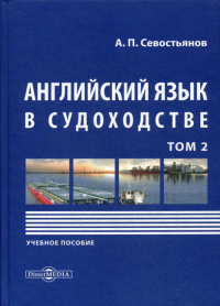 Английский язык в судоходстве. В 2 т. Т. 2: Учебное пособие. 2-е изд., доп.и перераб. . Севостьянов А.П.ДиректМедиа