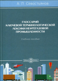 Севостьянов А.П.. Глоссарий ключевой терминологической лексики нефтегазовой промышленности: Учебное пособие. 2-е изд., доп.и перераб